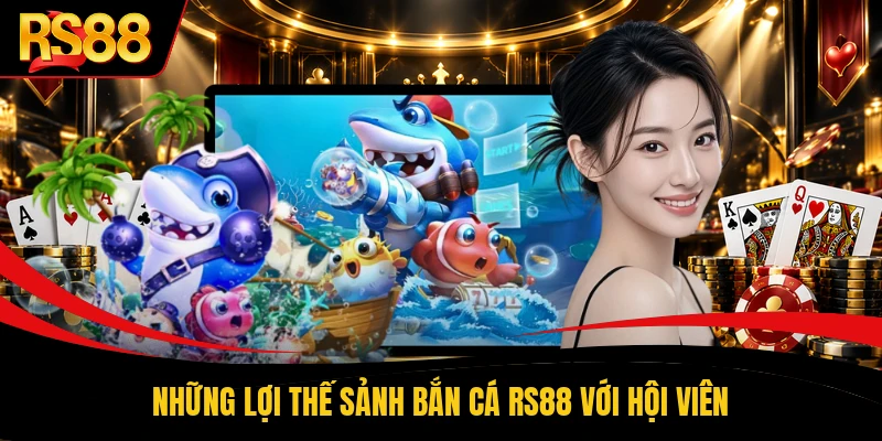 Những lợi thế sảnh bắn cá RS88 với hội viên